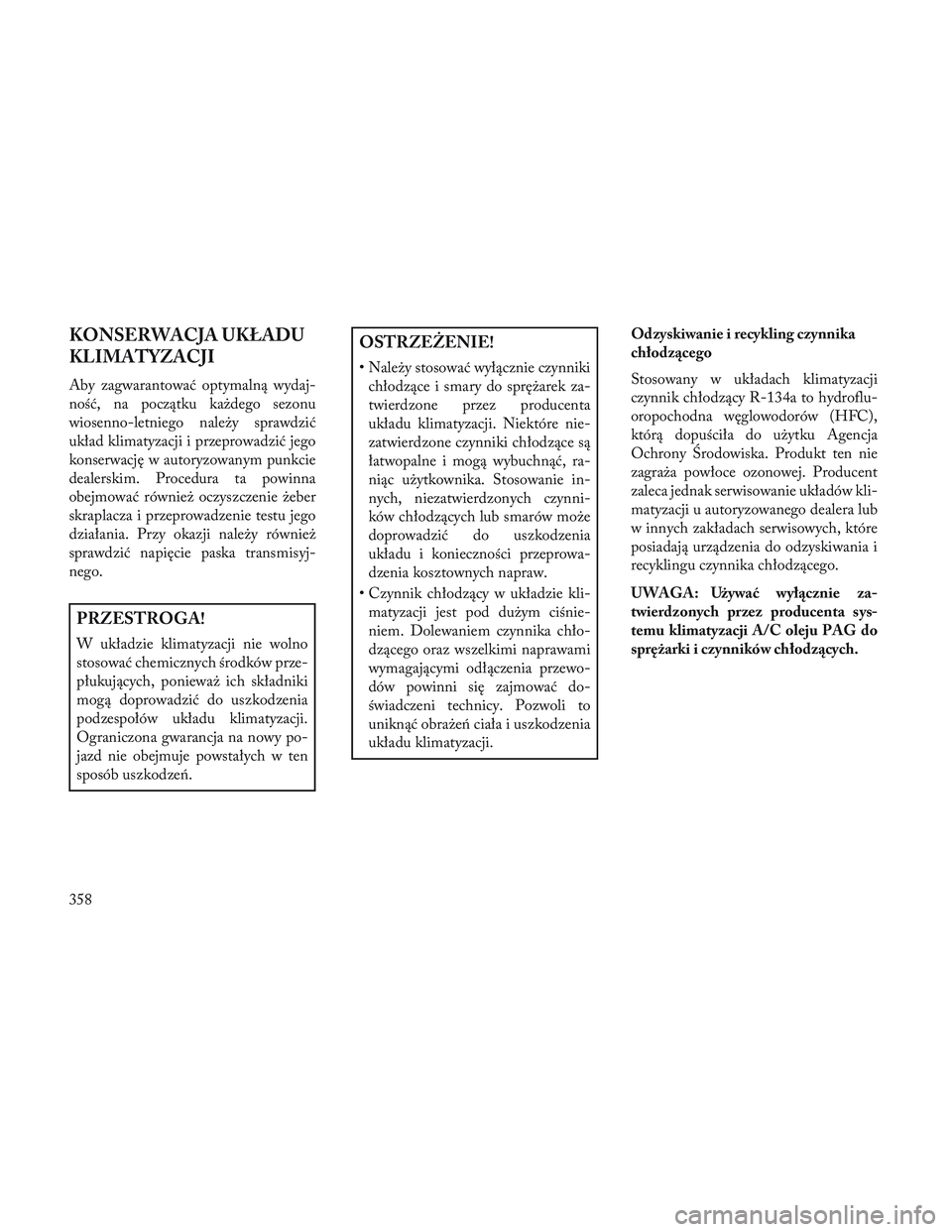 Lancia Voyager 2014 Instrukcja obsługi (in Polish) KONSERWACJA UKŁADU
KLIMATYZACJI
Aby zagwarantować optymalną wydaj-
ność, na początku każdego sezonu
wiosenno-letniego należy sprawdzić
układ klimatyzacji i przeprowadzić jego
konserwację w Lancia Voyager 2014 Instrukcja obsługi (in Polish) KONSERWACJA UKŁADU
KLIMATYZACJI
Aby zagwarantować optymalną wydaj-
ność, na początku każdego sezonu
wiosenno-letniego należy sprawdzić
układ klimatyzacji i przeprowadzić jego
konserwację w