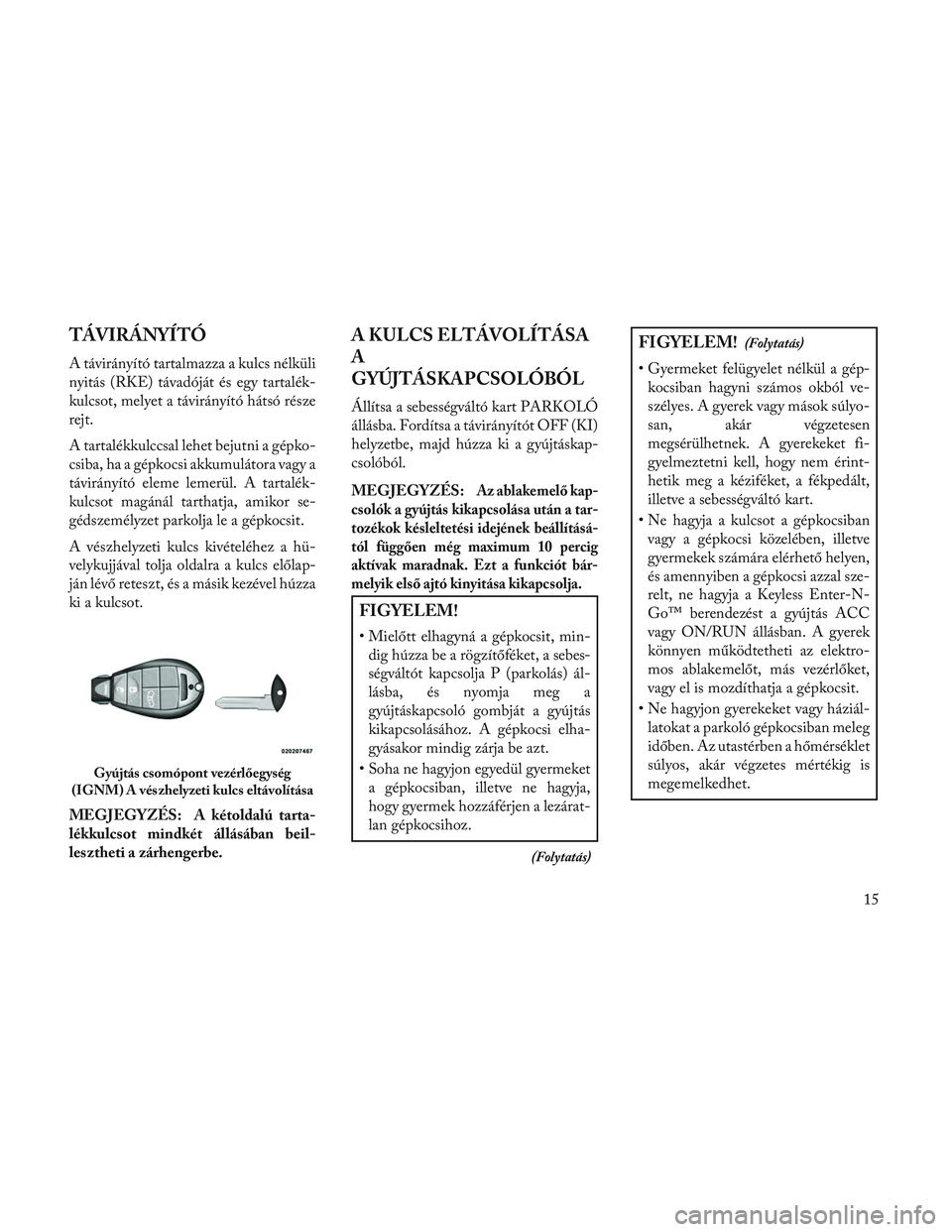 Lancia Voyager 2014 Kezelési és karbantartási útmutató (in Hungarian) TÁVIRÁNYÍTÓ
A távirányító tartalmazza a kulcs nélküli
nyitás (RKE) távadóját és egy tartalék-
kulcsot, melyet a távirányító hátsó része
rejt.
A tartalékkulccsal lehet bejutni a Lancia Voyager 2014 Kezelési és karbantartási útmutató (in Hungarian) TÁVIRÁNYÍTÓ
A távirányító tartalmazza a kulcs nélküli
nyitás (RKE) távadóját és egy tartalék-
kulcsot, melyet a távirányító hátsó része
rejt.
A tartalékkulccsal lehet bejutni a