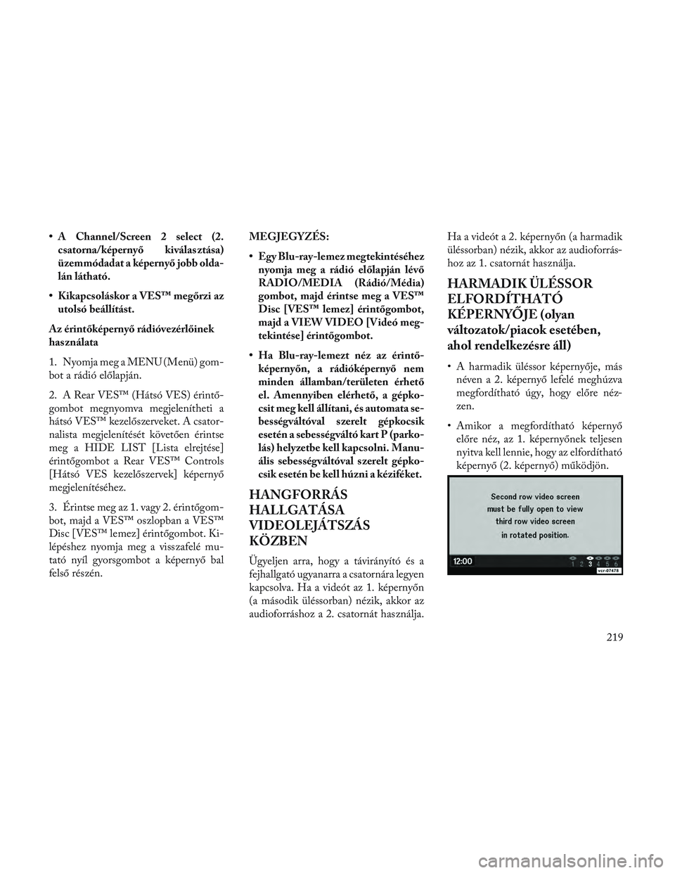 Lancia Voyager 2014 Kezelési és karbantartási útmutató (in Hungarian) • A Channel/Screen 2 select (2.csatorna/képernyő kiválasztása)
üzemmódadat a képernyő jobb olda-
lán látható.
• Kikapcsoláskor a VES™ megőrzi az utolsó beállítást.
Az érintők Lancia Voyager 2014 Kezelési és karbantartási útmutató (in Hungarian) • A Channel/Screen 2 select (2.csatorna/képernyő kiválasztása)
üzemmódadat a képernyő jobb olda-
lán látható.
• Kikapcsoláskor a VES™ megőrzi az utolsó beállítást.
Az érintők