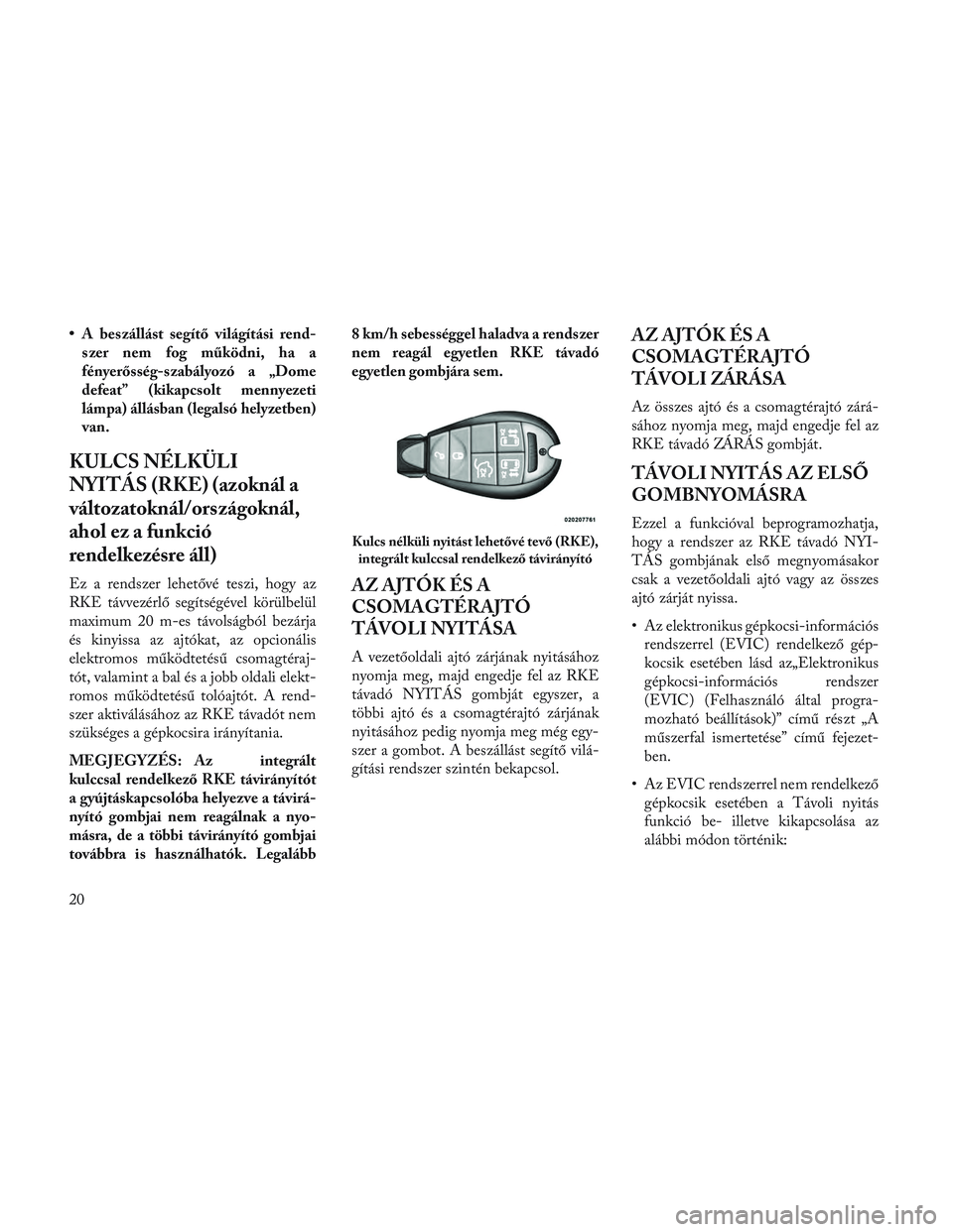 Lancia Voyager 2014 Kezelési és karbantartási útmutató (in Hungarian) • A beszállást segítő világítási rend-szer nem fog működni, ha a
fényerősség-s zabályozó a „Dome
defeat” (kikapcsolt mennyezeti
lámpa) állásban (legalsó helyzetben)
van.
KULCS Lancia Voyager 2014 Kezelési és karbantartási útmutató (in Hungarian) • A beszállást segítő világítási rend-szer nem fog működni, ha a
fényerősség-s zabályozó a „Dome
defeat” (kikapcsolt mennyezeti
lámpa) állásban (legalsó helyzetben)
van.
KULCS