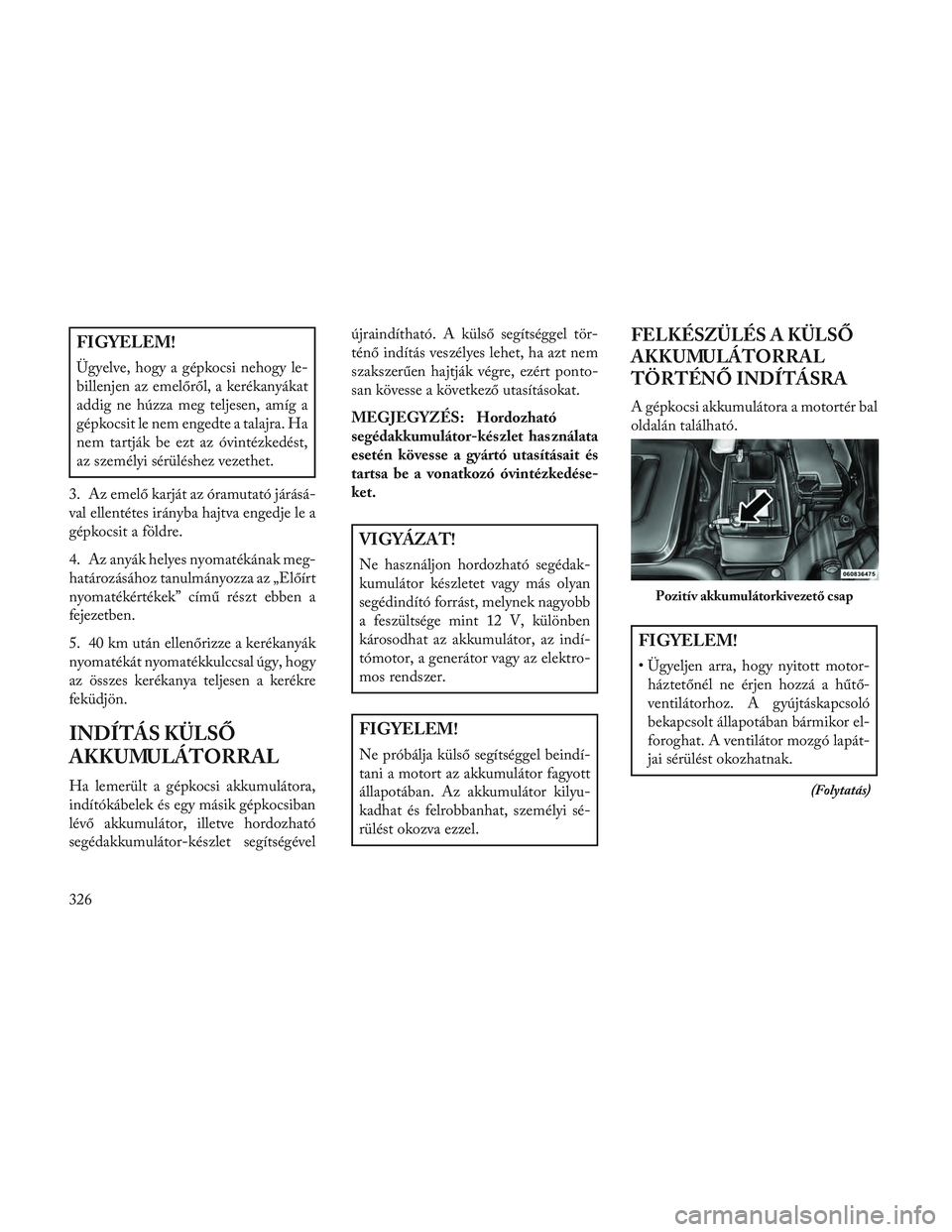 Lancia Voyager 2014 Kezelési és karbantartási útmutató (in Hungarian) FIGYELEM!
Ügyelve, hogy a gépkocsi nehogy le-
billenjen az emelőről, a kerékanyákat
addig ne húzza meg teljesen, amíg a
gépkocsit le nem engedte a talajra. Ha
nem tartják be ezt az óvintéz Lancia Voyager 2014 Kezelési és karbantartási útmutató (in Hungarian) FIGYELEM!
Ügyelve, hogy a gépkocsi nehogy le-
billenjen az emelőről, a kerékanyákat
addig ne húzza meg teljesen, amíg a
gépkocsit le nem engedte a talajra. Ha
nem tartják be ezt az óvintéz