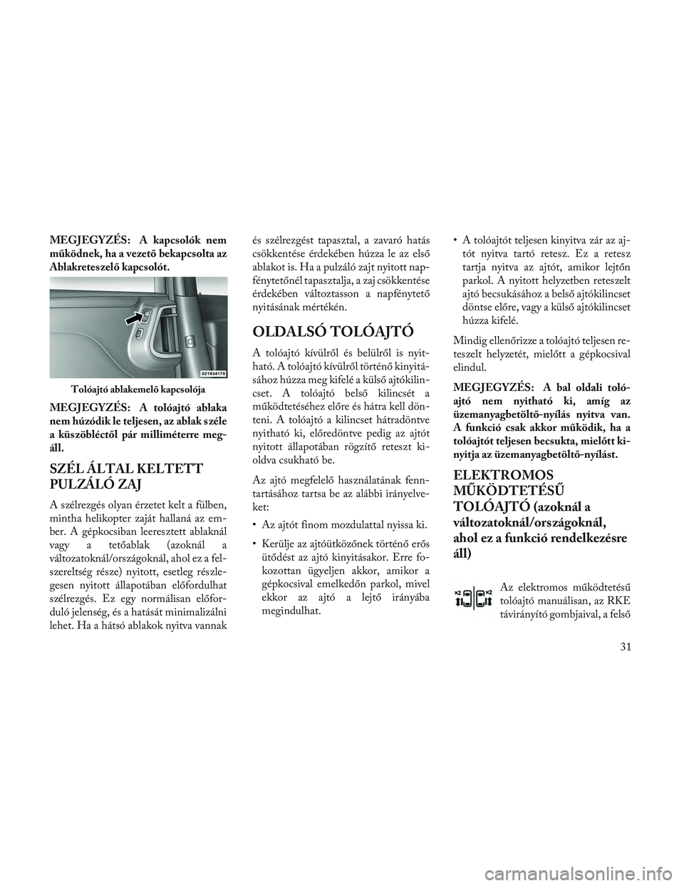 Lancia Voyager 2014 Kezelési és karbantartási útmutató (in Hungarian) MEGJEGYZÉS: A kapcsolók nem
működnek, ha a vezető bekapcsolta az
Ablakreteszelő kapcsolót.
MEGJEGYZÉS: A tolóajtó ablaka
nem húzódik le teljesen, az ablak széle
a küszöbléctől pár mi Lancia Voyager 2014 Kezelési és karbantartási útmutató (in Hungarian) MEGJEGYZÉS: A kapcsolók nem
működnek, ha a vezető bekapcsolta az
Ablakreteszelő kapcsolót.
MEGJEGYZÉS: A tolóajtó ablaka
nem húzódik le teljesen, az ablak széle
a küszöbléctől pár mi