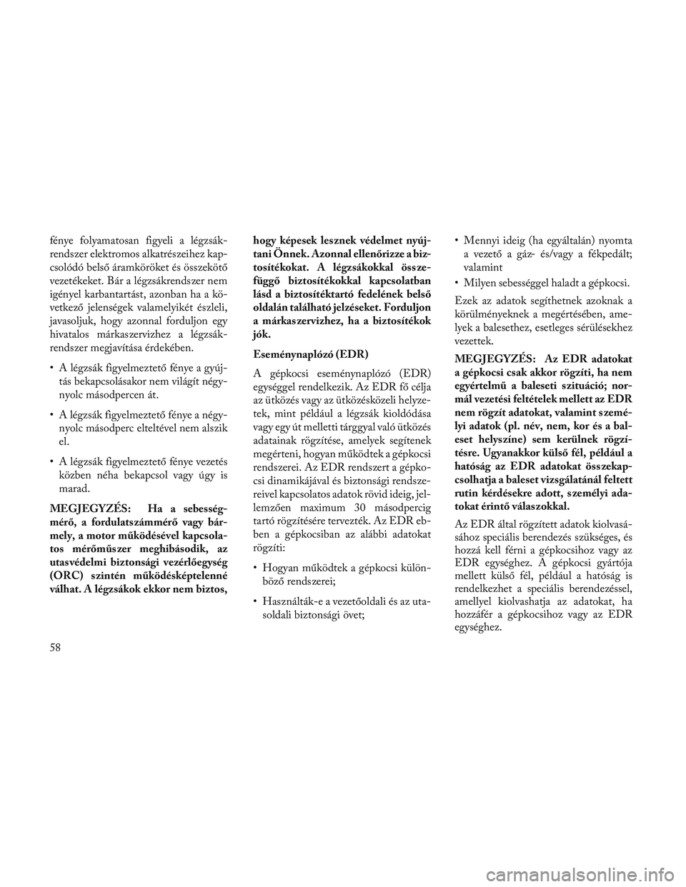 Lancia Voyager 2014 Kezelési és karbantartási útmutató (in Hungarian) fénye folyamatosan figyeli a légzsák-
rendszer elektromos alkatrészeihez kap-
csolódó belső áramköröket és összekötő
vezetékeket. Bár a légzsákrendszer nem
igényel karbantartást, a Lancia Voyager 2014 Kezelési és karbantartási útmutató (in Hungarian) fénye folyamatosan figyeli a légzsák-
rendszer elektromos alkatrészeihez kap-
csolódó belső áramköröket és összekötő
vezetékeket. Bár a légzsákrendszer nem
igényel karbantartást, a