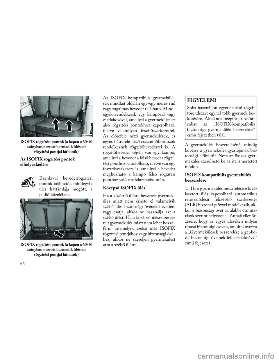 Lancia Voyager 2014 Kezelési és karbantartási útmutató (in Hungarian) Az ISOFIX rögzítési pontok
elhelyezkedéseEzenkívül hevederrögzítési
pontok találhatók mindegyik
ülés háttámlája mögött, a
padló közelében. Az ISOFIX kompatibilis gyermekülé-
sek Lancia Voyager 2014 Kezelési és karbantartási útmutató (in Hungarian) Az ISOFIX rögzítési pontok
elhelyezkedéseEzenkívül hevederrögzítési
pontok találhatók mindegyik
ülés háttámlája mögött, a
padló közelében. Az ISOFIX kompatibilis gyermekülé-
sek