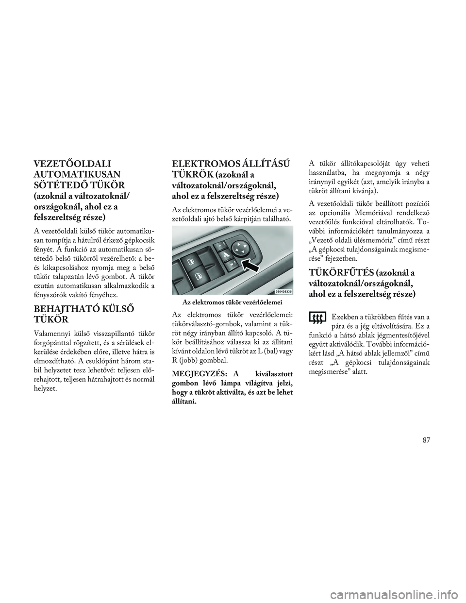 Lancia Voyager 2014 Kezelési és karbantartási útmutató (in Hungarian) VEZETŐOLDALI
AUTOMATIKUSAN
SÖTÉTEDŐ TÜKÖR
(azoknál a változatoknál/
országoknál, ahol ez a
felszereltség része)
A vezetőoldali külső tükör automatiku-
san tompítja a hátulról érk Lancia Voyager 2014 Kezelési és karbantartási útmutató (in Hungarian) VEZETŐOLDALI
AUTOMATIKUSAN
SÖTÉTEDŐ TÜKÖR
(azoknál a változatoknál/
országoknál, ahol ez a
felszereltség része)
A vezetőoldali külső tükör automatiku-
san tompítja a hátulról érk