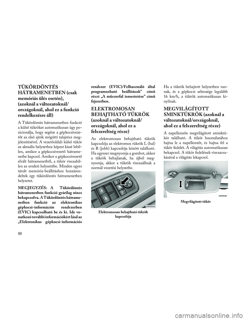 Lancia Voyager 2014 Kezelési és karbantartási útmutató (in Hungarian) TÜKÖRDÖNTÉS
HÁTRAMENETBEN (csak
memóriás ülés esetén),
(azoknál a változatoknál/
országoknál, ahol ez a funkció
rendelkezésre áll)
A Tükördöntés hátramenetben funkció
a külső Lancia Voyager 2014 Kezelési és karbantartási útmutató (in Hungarian) TÜKÖRDÖNTÉS
HÁTRAMENETBEN (csak
memóriás ülés esetén),
(azoknál a változatoknál/
országoknál, ahol ez a funkció
rendelkezésre áll)
A Tükördöntés hátramenetben funkció
a külső