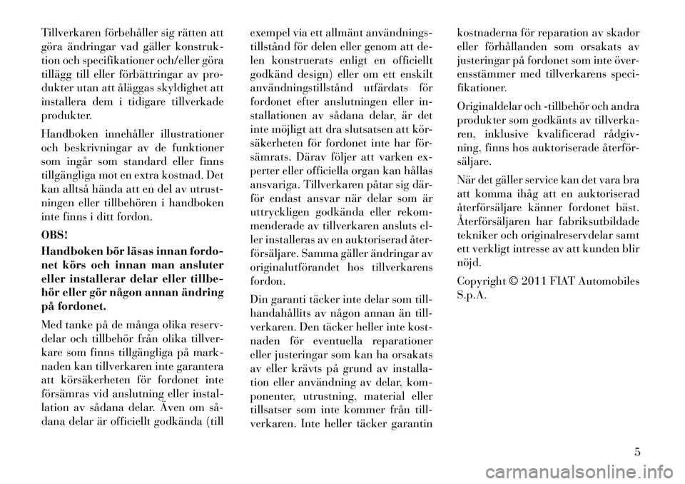 Lancia Voyager 2011  Drift- och underhållshandbok (in Swedish) Tillverkaren förbehåller sig rätten att 
göra ändringar vad gäller konstruk-
tion och specifikationer och/eller göra
tillägg till eller förbättringar av pro-
dukter utan att åläggas skyldi