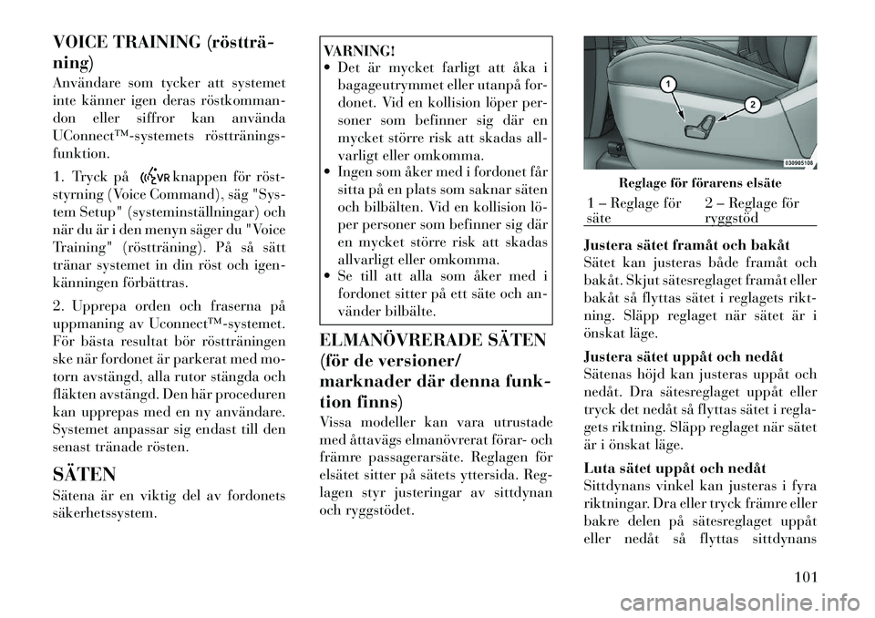 Lancia Voyager 2012 Drift- och underhållshandbok (in Swedish) VOICE TRAINING (röstträ ning)
Användare som tycker att systemet
inte känner igen deras röstkomman
don eller siffror kan använda
UConnect™systemets röstträningsfunktion.
1. Tryck p Lancia Voyager 2012 Drift- och underhållshandbok (in Swedish) VOICE TRAINING (röstträ ning)
Användare som tycker att systemet
inte känner igen deras röstkomman
don eller siffror kan använda
UConnect™systemets röstträningsfunktion.
1. Tryck p