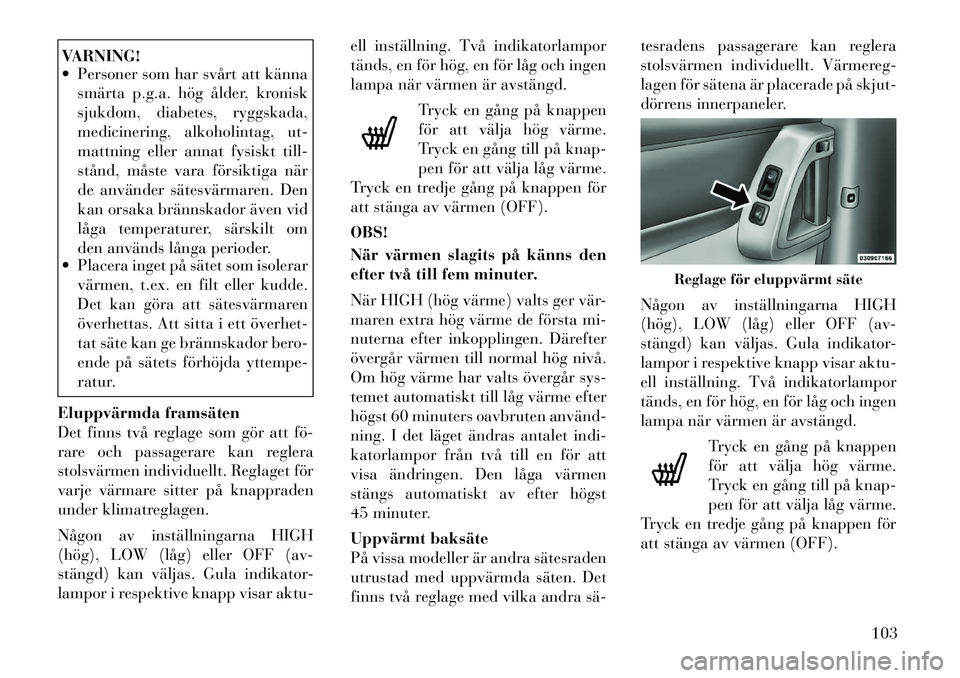 Lancia Voyager 2012 Drift- och underhållshandbok (in Swedish) VARNING!
Personer som har svårt att kännasmärta p.g.a. hög ålder, kronisk
sjukdom, diabetes, ryggskada,
medicinering, alkoholintag, ut-
mattning eller annat fysiskt till-
stånd, måste vara Lancia Voyager 2012 Drift- och underhållshandbok (in Swedish) VARNING!
Personer som har svårt att kännasmärta p.g.a. hög ålder, kronisk
sjukdom, diabetes, ryggskada,
medicinering, alkoholintag, ut-
mattning eller annat fysiskt till-
stånd, måste vara