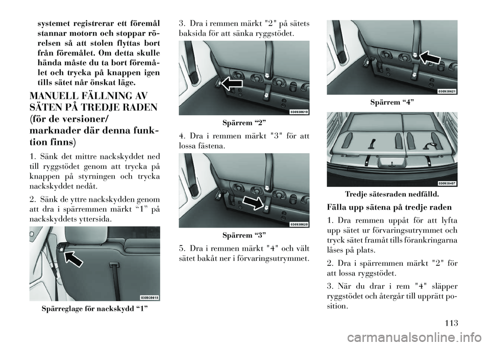 Lancia Voyager 2012 Drift- och underhållshandbok (in Swedish) systemet registrerar ett föremål
stannar motorn och stoppar rö
relsen så att stolen flyttas bort
från föremålet. Om detta skulle
hända måste du ta bort föremå
let och trycka på knappe Lancia Voyager 2012 Drift- och underhållshandbok (in Swedish) systemet registrerar ett föremål
stannar motorn och stoppar rö
relsen så att stolen flyttas bort
från föremålet. Om detta skulle
hända måste du ta bort föremå
let och trycka på knappe