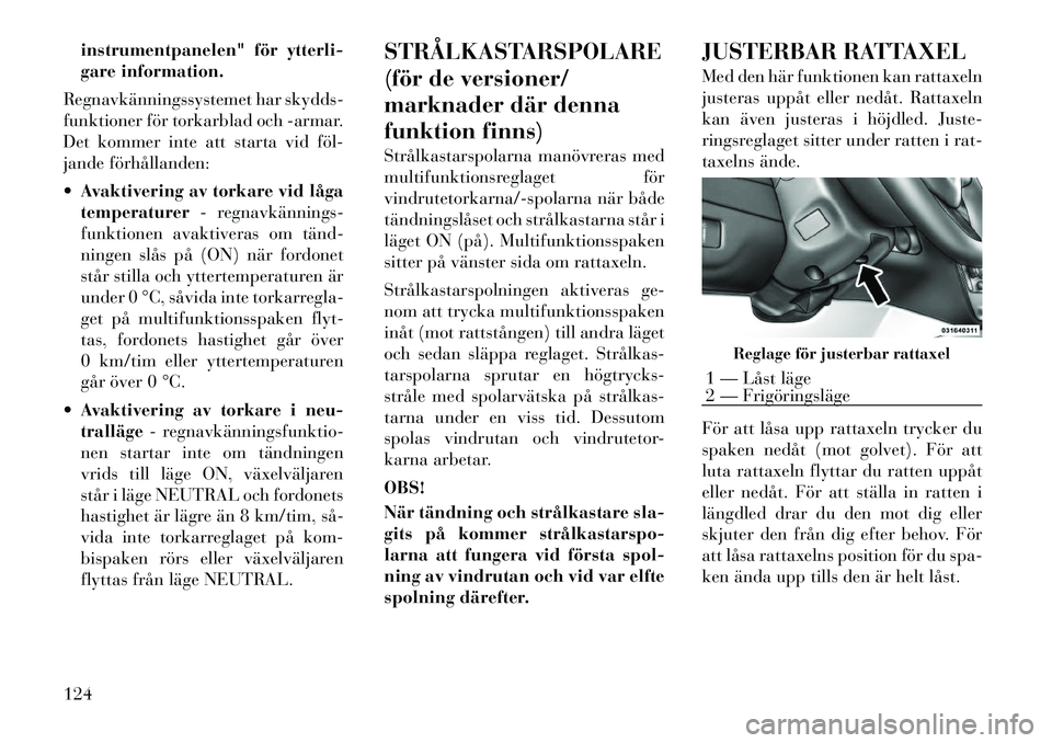 Lancia Voyager 2012 Drift- och underhållshandbok (in Swedish) instrumentpanelen" för ytterli-
gare information.
Regnavkänningssystemet har skydds-
funktioner för torkarblad och -armar.
Det kommer inte att starta vid föl
jande förhållanden: Avaktiverin Lancia Voyager 2012 Drift- och underhållshandbok (in Swedish) instrumentpanelen" för ytterli-
gare information.
Regnavkänningssystemet har skydds-
funktioner för torkarblad och -armar.
Det kommer inte att starta vid föl
jande förhållanden: Avaktiverin