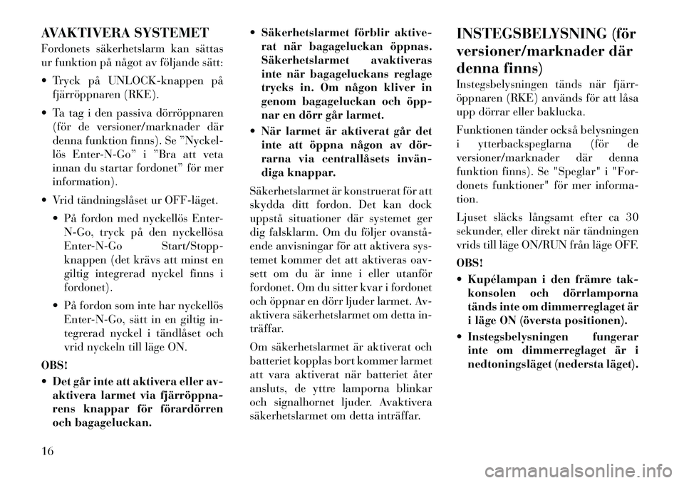 Lancia Voyager 2012 Drift- och underhållshandbok (in Swedish) AVAKTIVERA SYSTEMET
Fordonets säkerhetslarm kan sättas
ur funktion på något av följande sätt:
Tryck på UNLOCK-knappen påfjärröppnaren (RKE).
Ta tag i den passiva dörröppnaren (för Lancia Voyager 2012 Drift- och underhållshandbok (in Swedish) AVAKTIVERA SYSTEMET
Fordonets säkerhetslarm kan sättas
ur funktion på något av följande sätt:
Tryck på UNLOCK-knappen påfjärröppnaren (RKE).
Ta tag i den passiva dörröppnaren (för