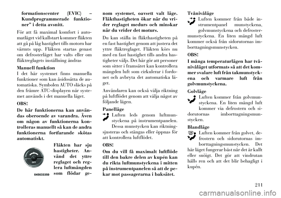 Lancia Voyager 2012 Drift- och underhållshandbok (in Swedish) formationscenter (EVIC) –
Kundprogrammerade funktio-
ner” i detta avsnitt.
För att få maximal komfort i auto-
matläget vid kallstart kommer fläkten
att gå på låg hastighet tills motorn har Lancia Voyager 2012 Drift- och underhållshandbok (in Swedish) formationscenter (EVIC) –
Kundprogrammerade funktio-
ner” i detta avsnitt.
För att få maximal komfort i auto-
matläget vid kallstart kommer fläkten
att gå på låg hastighet tills motorn har