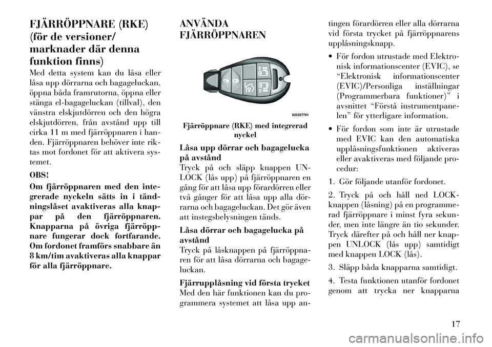 Lancia Voyager 2012 Drift- och underhållshandbok (in Swedish) FJÄRRÖPPNARE (RKE)
(för de versioner/
marknader där denna
funktion finns)
Med detta system kan du låsa eller
låsa upp dörrarna och bagageluckan,
öppna båda framrutorna, öppna eller
stäng Lancia Voyager 2012 Drift- och underhållshandbok (in Swedish) FJÄRRÖPPNARE (RKE)
(för de versioner/
marknader där denna
funktion finns)
Med detta system kan du låsa eller
låsa upp dörrarna och bagageluckan,
öppna båda framrutorna, öppna eller
stäng