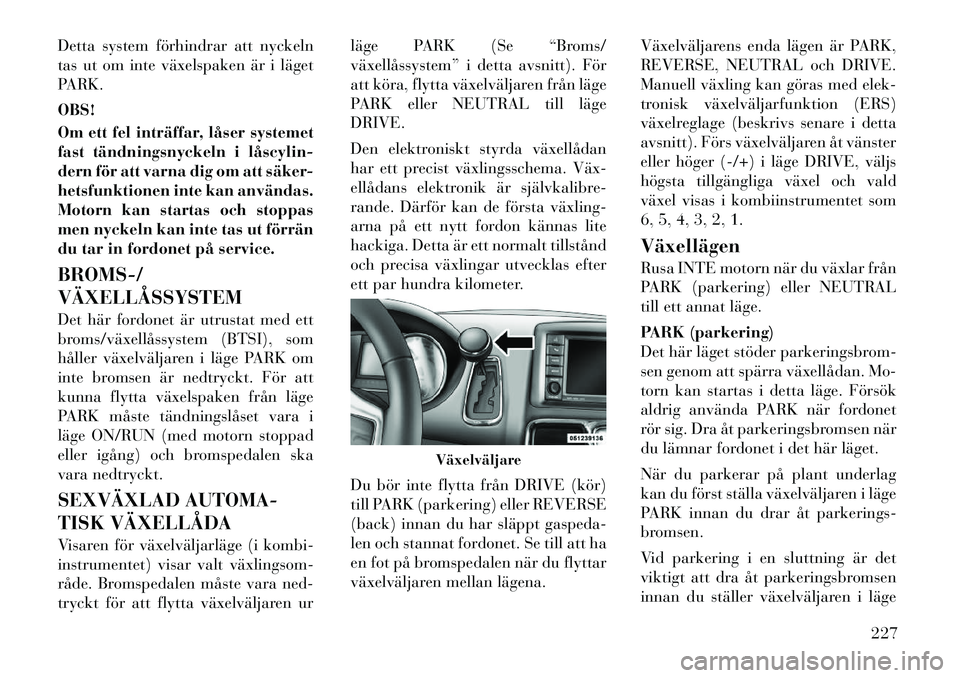 Lancia Voyager 2012 Drift- och underhållshandbok (in Swedish) Detta system förhindrar att nyckeln
tas ut om inte växelspaken är i läget
PARK. OBS!
Om ett fel inträffar, låser systemet
fast tändningsnyckeln i låscylin
dern för att varna dig om att s Lancia Voyager 2012 Drift- och underhållshandbok (in Swedish) Detta system förhindrar att nyckeln
tas ut om inte växelspaken är i läget
PARK. OBS!
Om ett fel inträffar, låser systemet
fast tändningsnyckeln i låscylin
dern för att varna dig om att s