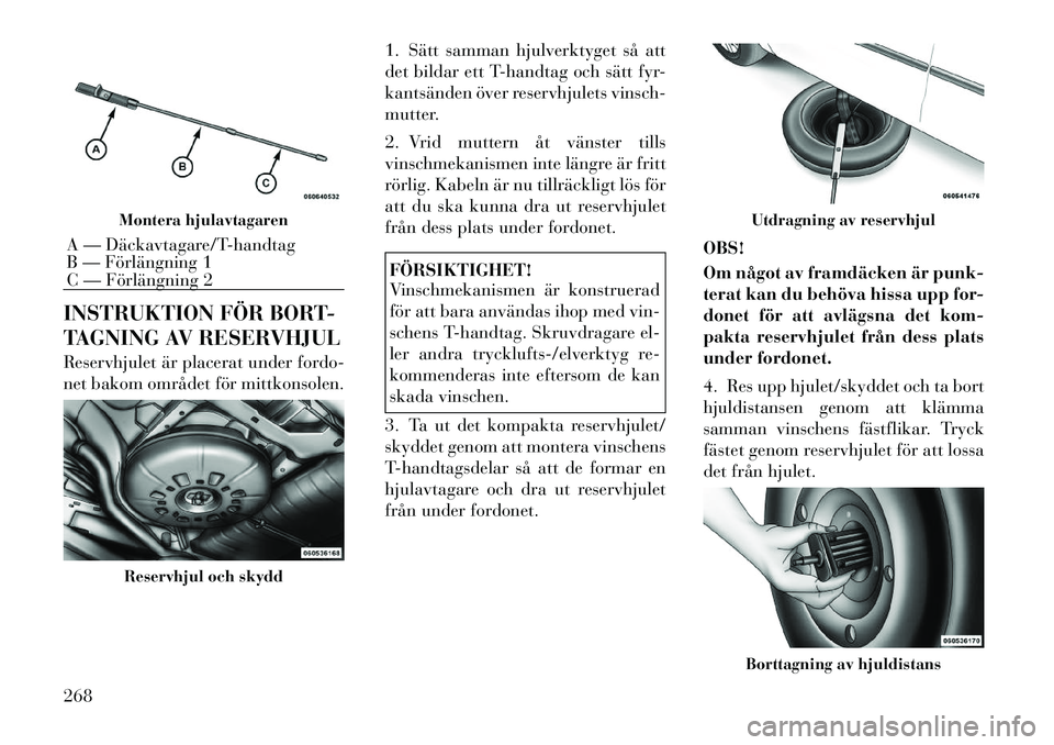 Lancia Voyager 2012 Drift- och underhållshandbok (in Swedish) INSTRUKTION FÖR BORT-
TAGNING AV RESERVHJUL
Reservhjulet är placerat under fordo-
net bakom området för mittkonsolen.1. Sätt samman hjulverktyget så att
det bildar ett T-handtag och sätt fyr Lancia Voyager 2012 Drift- och underhållshandbok (in Swedish) INSTRUKTION FÖR BORT-
TAGNING AV RESERVHJUL
Reservhjulet är placerat under fordo-
net bakom området för mittkonsolen.1. Sätt samman hjulverktyget så att
det bildar ett T-handtag och sätt fyr