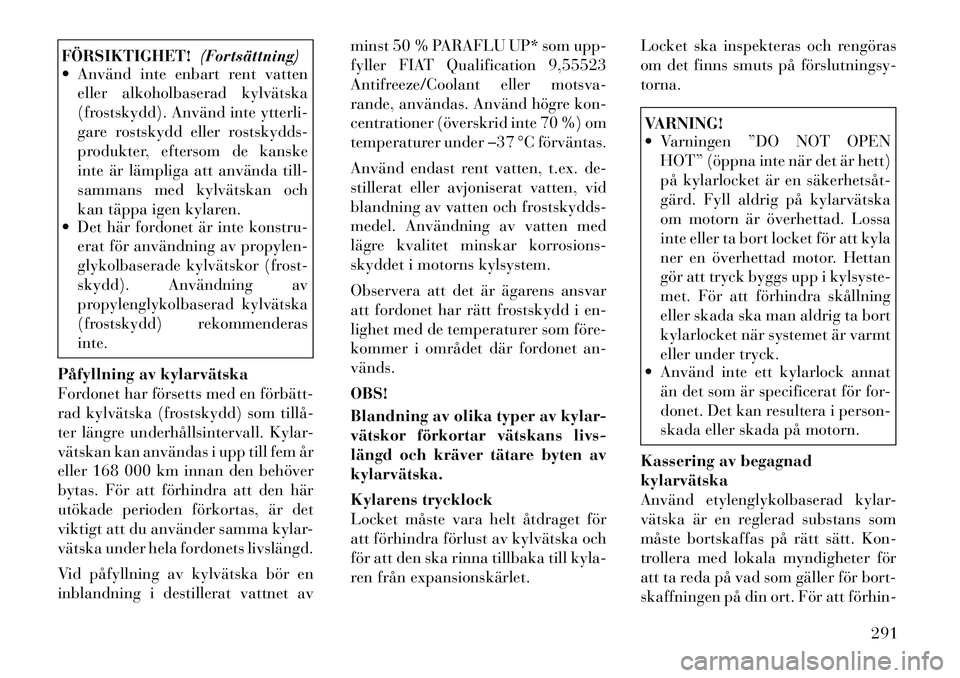 Lancia Voyager 2012 Drift- och underhållshandbok (in Swedish) FÖRSIKTIGHET!(Fortsättning)
Använd inte enbart rent vatten
eller alkoholbaserad kylvätska
(frostskydd). Använd inte ytterli-
gare rostskydd eller rostskydds-
produkter, eftersom de kanske
inte Lancia Voyager 2012 Drift- och underhållshandbok (in Swedish) FÖRSIKTIGHET!(Fortsättning)
Använd inte enbart rent vatten
eller alkoholbaserad kylvätska
(frostskydd). Använd inte ytterli-
gare rostskydd eller rostskydds-
produkter, eftersom de kanske
inte