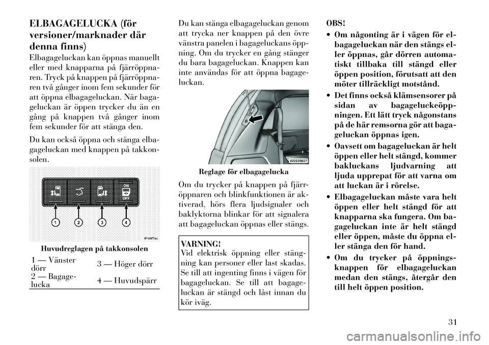 Lancia Voyager 2012 Drift- och underhållshandbok (in Swedish) ELBAGAGELUCKA (för
versioner/marknader där
denna finns)
Elbagageluckan kan öppnas manuellt
eller med knapparna på fjärröppna
ren. Tryck på knappen på fjärröppna
ren två gånger inom Lancia Voyager 2012 Drift- och underhållshandbok (in Swedish) ELBAGAGELUCKA (för
versioner/marknader där
denna finns)
Elbagageluckan kan öppnas manuellt
eller med knapparna på fjärröppna
ren. Tryck på knappen på fjärröppna
ren två gånger inom