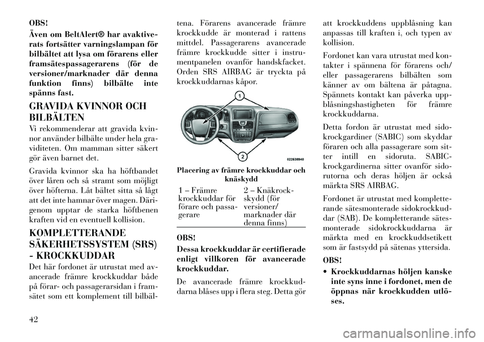 Lancia Voyager 2012 Drift- och underhållshandbok (in Swedish) OBS!
Även om BeltAlert® har avaktive-
rats fortsätter varningslampan för
bilbältet att lysa om förarens eller
framsätespassagerarens (för de
versioner/marknader där denna
funktion finns) bi Lancia Voyager 2012 Drift- och underhållshandbok (in Swedish) OBS!
Även om BeltAlert® har avaktive-
rats fortsätter varningslampan för
bilbältet att lysa om förarens eller
framsätespassagerarens (för de
versioner/marknader där denna
funktion finns) bi