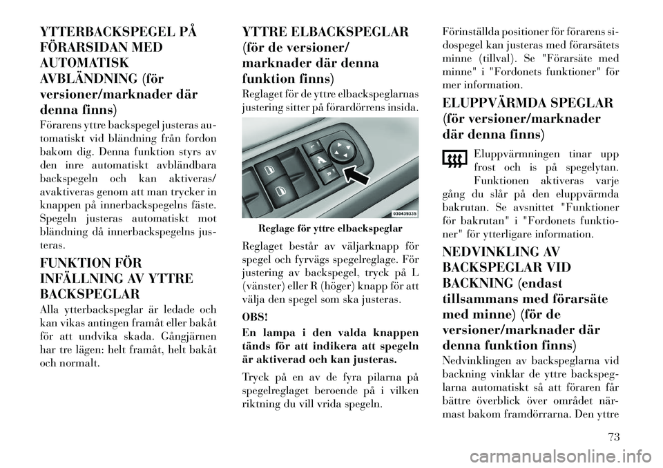 Lancia Voyager 2012 Drift- och underhållshandbok (in Swedish) YTTERBACKSPEGEL PÅ
FÖRARSIDAN MED
AUTOMATISK
AVBLÄNDNING (för
versioner/marknader där
denna finns)
Förarens yttre backspegel justeras au-
tomatiskt vid bländning från fordon
bakom dig. Denn Lancia Voyager 2012 Drift- och underhållshandbok (in Swedish) YTTERBACKSPEGEL PÅ
FÖRARSIDAN MED
AUTOMATISK
AVBLÄNDNING (för
versioner/marknader där
denna finns)
Förarens yttre backspegel justeras au-
tomatiskt vid bländning från fordon
bakom dig. Denn