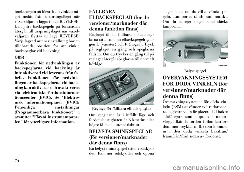 Lancia Voyager 2012 Drift- och underhållshandbok (in Swedish) backspegeln på förarsidan vinklas nå
got nedåt från ursprungsläget när
växelväljaren läggs i läge REVERSE.
Den yttre backspegeln på förarsidan
återgår till ursprungsläget när växe Lancia Voyager 2012 Drift- och underhållshandbok (in Swedish) backspegeln på förarsidan vinklas nå
got nedåt från ursprungsläget när
växelväljaren läggs i läge REVERSE.
Den yttre backspegeln på förarsidan
återgår till ursprungsläget när växe