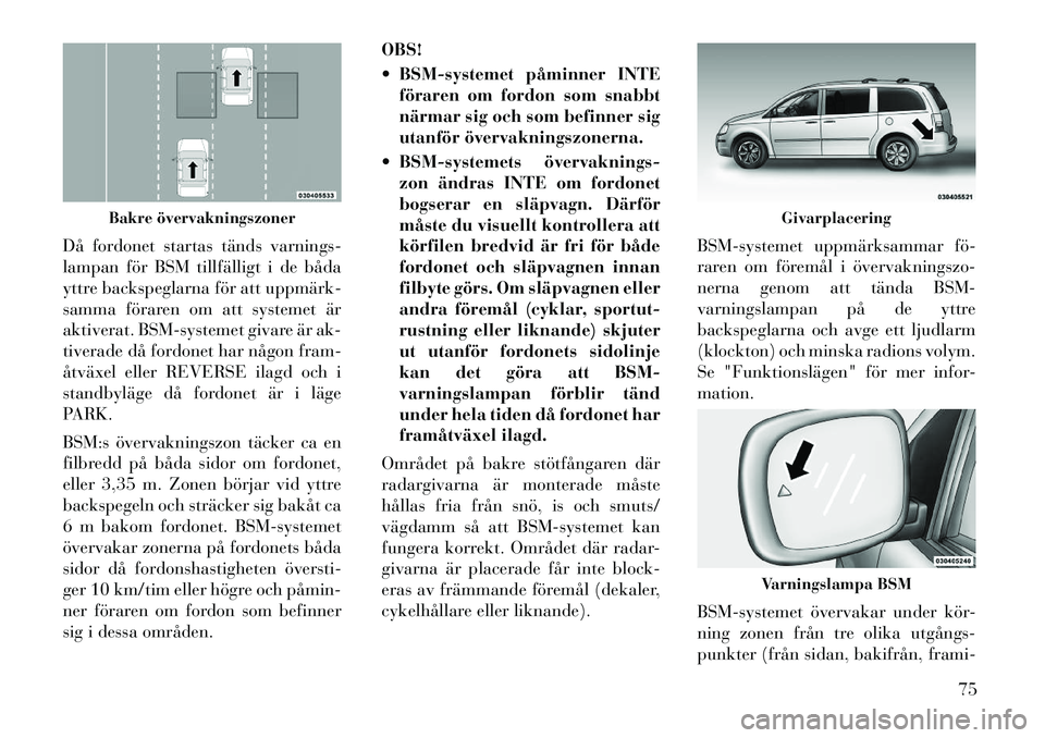 Lancia Voyager 2012 Drift- och underhållshandbok (in Swedish) Då fordonet startas tänds varnings-
lampan för BSM tillfälligt i de båda
yttre backspeglarna för att uppmärk
samma föraren om att systemet är
aktiverat. BSM-systemet givare är ak-
tiverad Lancia Voyager 2012 Drift- och underhållshandbok (in Swedish) Då fordonet startas tänds varnings-
lampan för BSM tillfälligt i de båda
yttre backspeglarna för att uppmärk
samma föraren om att systemet är
aktiverat. BSM-systemet givare är ak-
tiverad