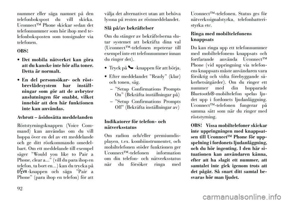 Lancia Voyager 2013  Drift- och underhållshandbok (in Swedish) nummer eller säga namnet på den
telefonbokspost du vill skicka.
Uconnect™ Phone skickar sedan det
telefonnummer som hör ihop med te-
lefonboksposten som tonsignaler via
telefonen.
OBS!
 Det mobi
