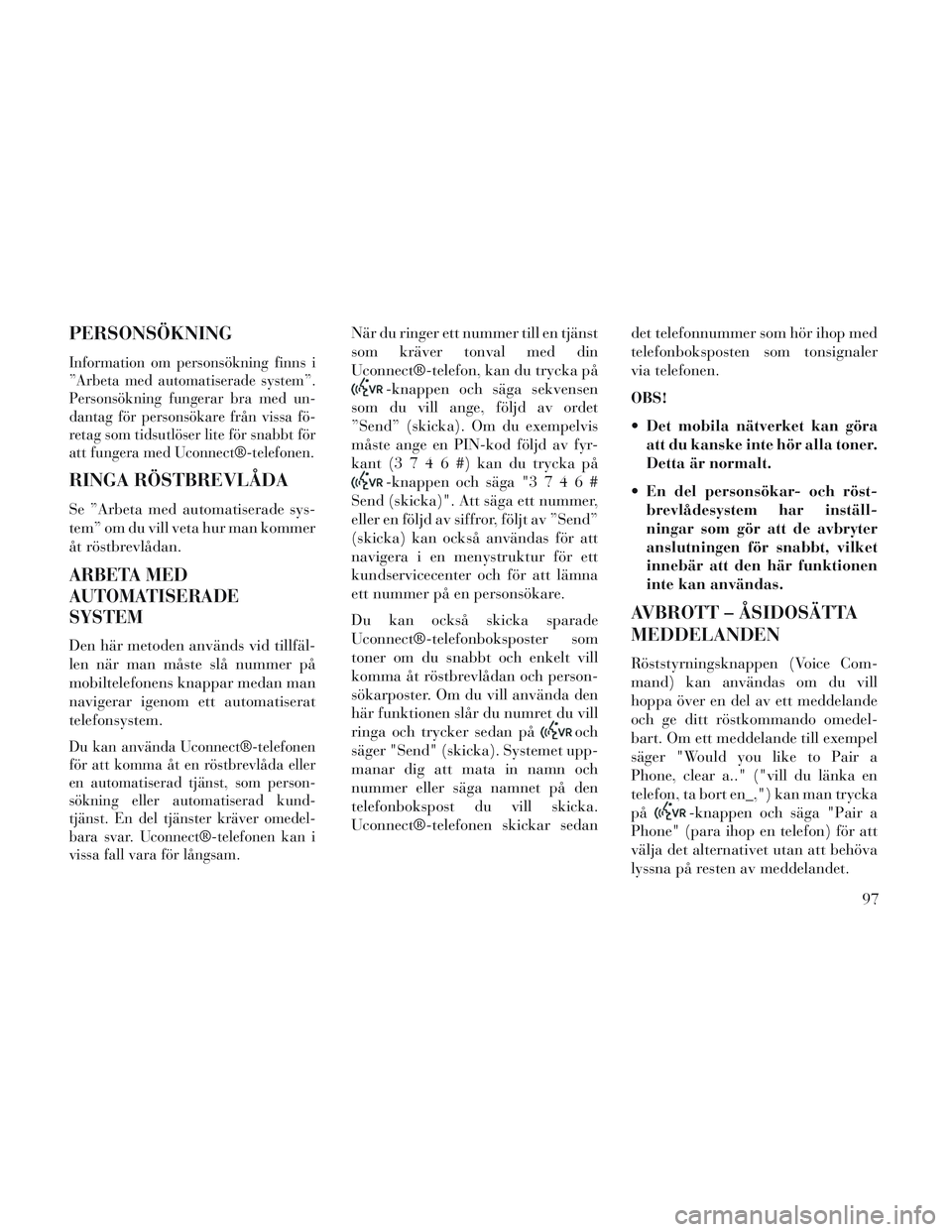 Lancia Voyager 2014 Drift- och underhållshandbok (in Swedish) PERSONSÖKNING
Information om personsökning finns i
”Arbeta med automatiserade system”.
Personsökning fungerar bra med un-
dantag för personsökare från vissa fö-
retag som tidsutlöser lite Lancia Voyager 2014 Drift- och underhållshandbok (in Swedish) PERSONSÖKNING
Information om personsökning finns i
”Arbeta med automatiserade system”.
Personsökning fungerar bra med un-
dantag för personsökare från vissa fö-
retag som tidsutlöser lite