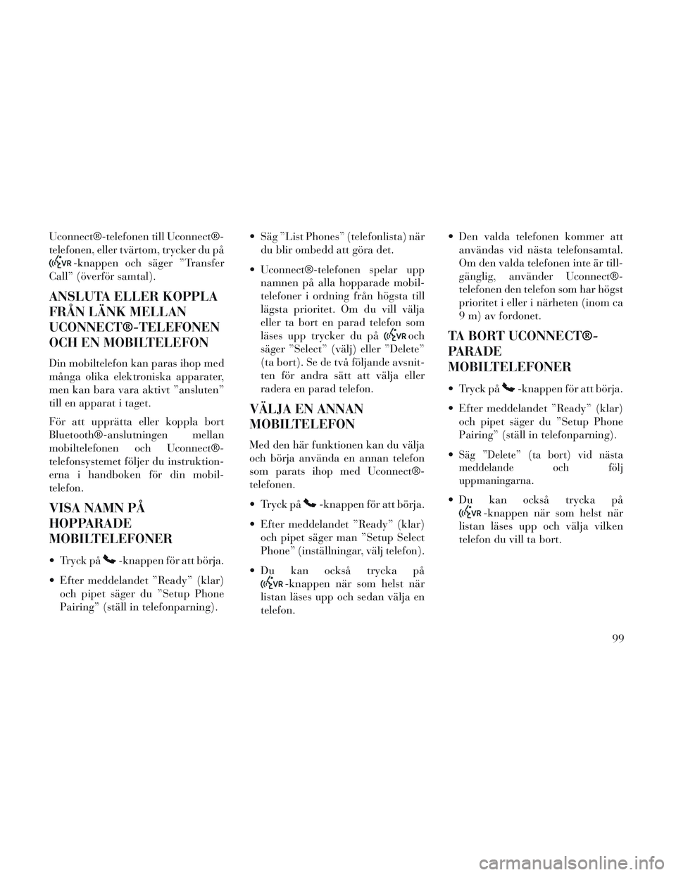 Lancia Voyager 2014 Drift- och underhållshandbok (in Swedish) Uconnect®-telefonen till Uconnect®-
telefonen, eller tvärtom, trycker du på
-knappen och säger ”Transfer
Call” (överför samtal).
ANSLUTA ELLER KOPPLA
FRÅN LÄNK MELLAN
UCONNECT®-TELEFONEN Lancia Voyager 2014 Drift- och underhållshandbok (in Swedish) Uconnect®-telefonen till Uconnect®-
telefonen, eller tvärtom, trycker du på
-knappen och säger ”Transfer
Call” (överför samtal).
ANSLUTA ELLER KOPPLA
FRÅN LÄNK MELLAN
UCONNECT®-TELEFONEN