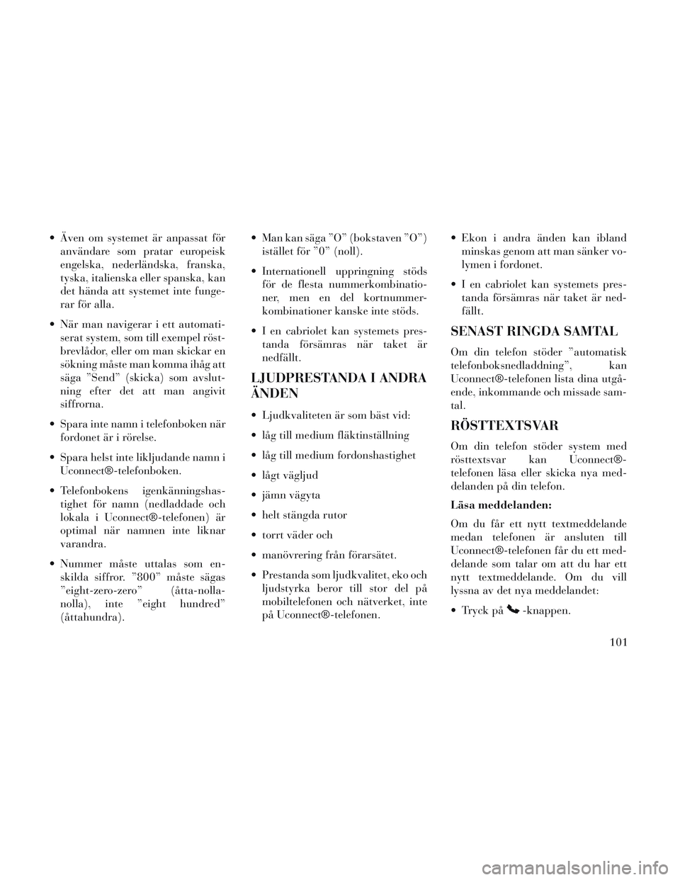 Lancia Voyager 2014 Drift- och underhållshandbok (in Swedish) Även om systemet är anpassat föranvändare som pratar europeisk
engelska, nederländska, franska,
tyska, italienska eller spanska, kan
det hända att systemet inte funge-
rar för alla.
När man Lancia Voyager 2014 Drift- och underhållshandbok (in Swedish) Även om systemet är anpassat föranvändare som pratar europeisk
engelska, nederländska, franska,
tyska, italienska eller spanska, kan
det hända att systemet inte funge-
rar för alla.
När man