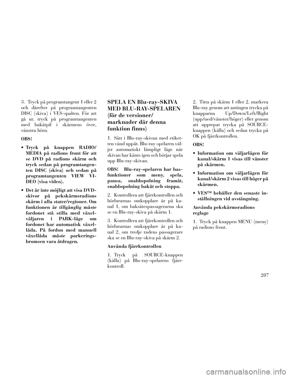 Lancia Voyager 2014 Drift- och underhållshandbok (in Swedish) 3. Tryck på programtangent 1 eller 2
och därefter på programtangenten
DISC (skiva) i VES-spalten. För att
gå ur, tryck på programtangenten
med bakåtpil i skärmens övre,
vänstra hörn.
OBS!
Lancia Voyager 2014 Drift- och underhållshandbok (in Swedish) 3. Tryck på programtangent 1 eller 2
och därefter på programtangenten
DISC (skiva) i VES-spalten. För att
gå ur, tryck på programtangenten
med bakåtpil i skärmens övre,
vänstra hörn.
OBS!
