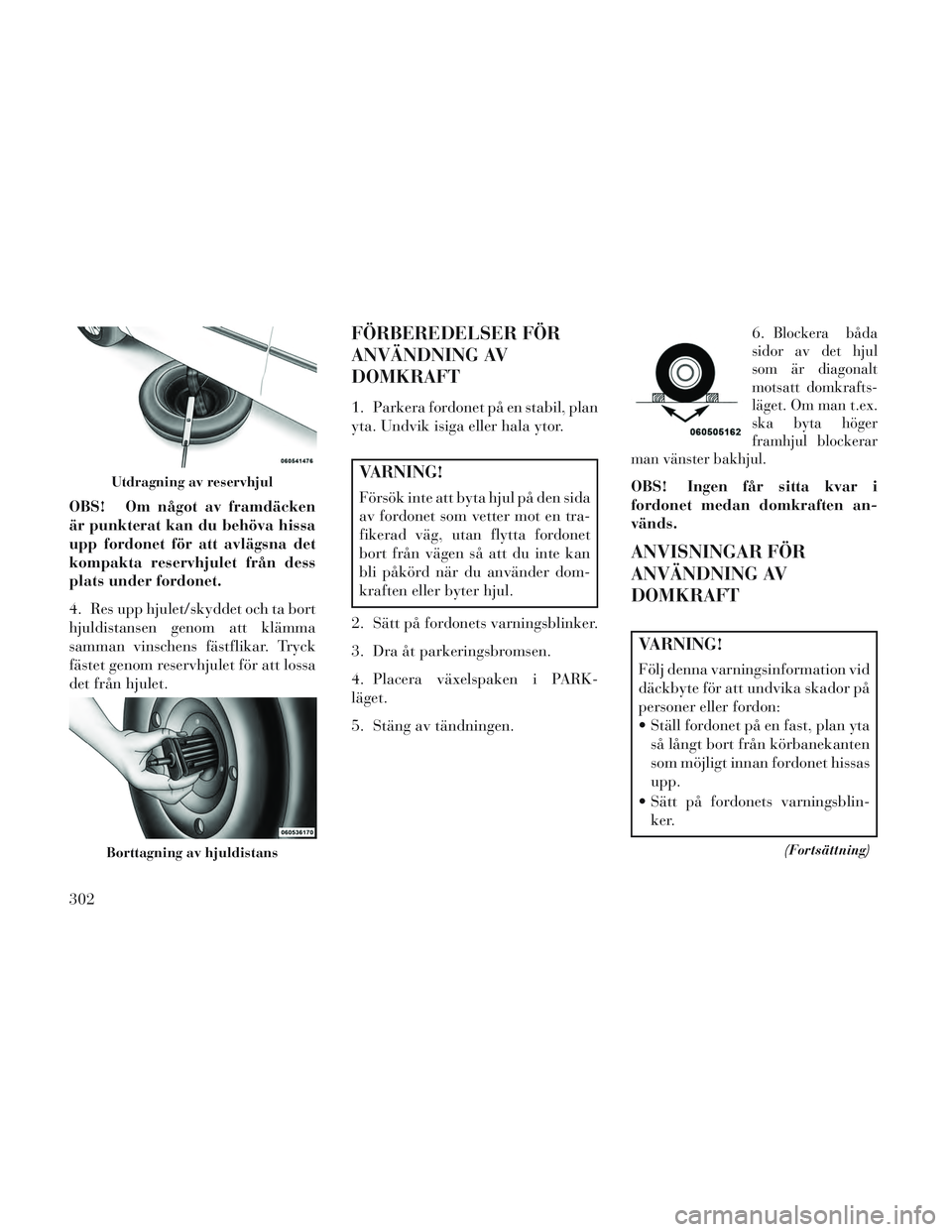 Lancia Voyager 2014 Drift- och underhållshandbok (in Swedish) OBS! Om något av framdäcken
är punkterat kan du behöva hissa
upp fordonet för att avlägsna det
kompakta reservhjulet från dess
plats under fordonet.
4. Res upp hjulet/skyddet och ta bort
hjuldi Lancia Voyager 2014 Drift- och underhållshandbok (in Swedish) OBS! Om något av framdäcken
är punkterat kan du behöva hissa
upp fordonet för att avlägsna det
kompakta reservhjulet från dess
plats under fordonet.
4. Res upp hjulet/skyddet och ta bort
hjuldi