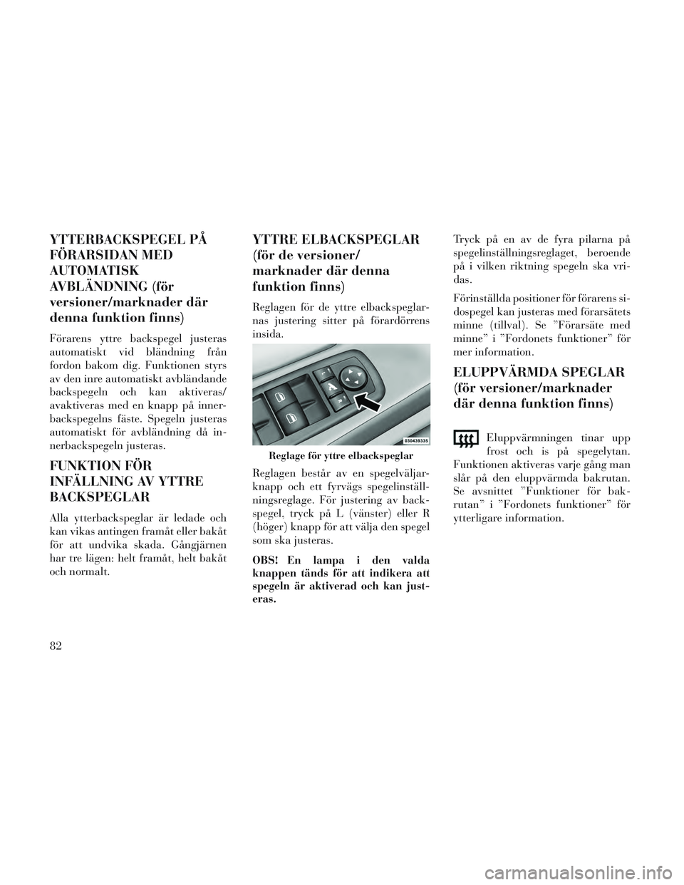 Lancia Voyager 2014 Drift- och underhållshandbok (in Swedish) YTTERBACKSPEGEL PÅ
FÖRARSIDAN MED
AUTOMATISK
AVBLÄNDNING (för
versioner/marknader där
denna funktion finns)
Förarens yttre backspegel justeras
automatiskt vid bländning från
fordon bakom dig. Lancia Voyager 2014 Drift- och underhållshandbok (in Swedish) YTTERBACKSPEGEL PÅ
FÖRARSIDAN MED
AUTOMATISK
AVBLÄNDNING (för
versioner/marknader där
denna funktion finns)
Förarens yttre backspegel justeras
automatiskt vid bländning från
fordon bakom dig.