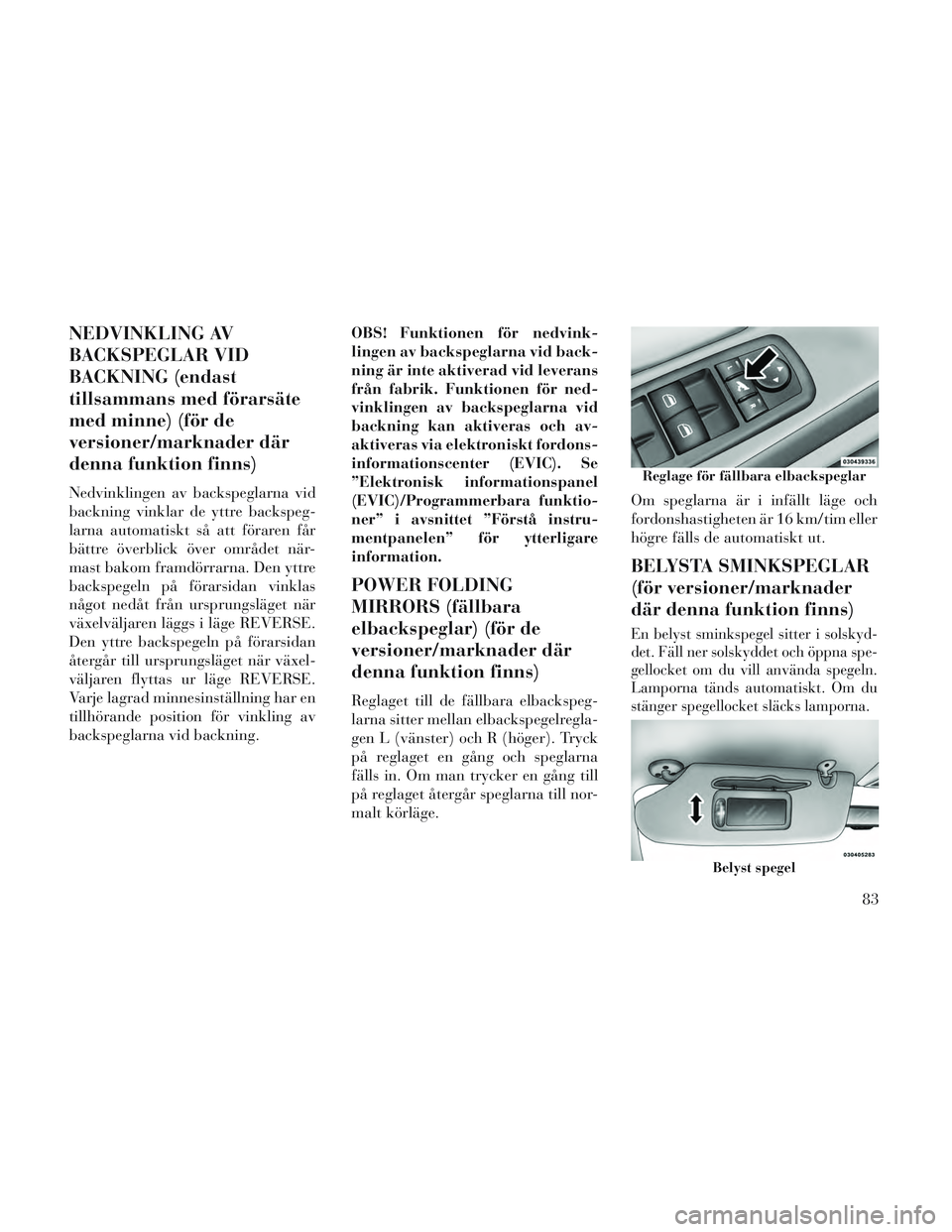 Lancia Voyager 2014 Drift- och underhållshandbok (in Swedish) NEDVINKLING AV
BACKSPEGLAR VID
BACKNING (endast
tillsammans med förarsäte
med minne) (för de
versioner/marknader där
denna funktion finns)
Nedvinklingen av backspeglarna vid
backning vinklar de yt Lancia Voyager 2014 Drift- och underhållshandbok (in Swedish) NEDVINKLING AV
BACKSPEGLAR VID
BACKNING (endast
tillsammans med förarsäte
med minne) (för de
versioner/marknader där
denna funktion finns)
Nedvinklingen av backspeglarna vid
backning vinklar de yt