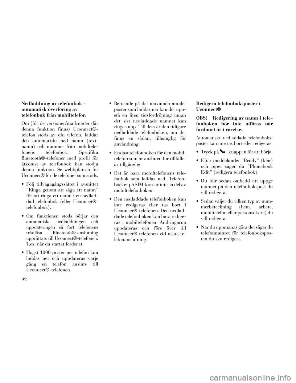 Lancia Voyager 2014 Drift- och underhållshandbok (in Swedish) Nedladdning av telefonbok –
automatisk överföring av
telefonbok från mobiltelefon
Om (för de versioner/marknader där
denna funktion finns) Uconnect®-
telefon stöds av din telefon, laddar
den Lancia Voyager 2014 Drift- och underhållshandbok (in Swedish) Nedladdning av telefonbok –
automatisk överföring av
telefonbok från mobiltelefon
Om (för de versioner/marknader där
denna funktion finns) Uconnect®-
telefon stöds av din telefon, laddar
den
