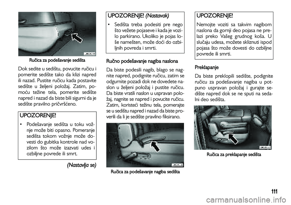 Lancia Voyager 2014 Knjižica za upotrebu i održavanje (in Serbian) 111
Ručica za podešavanje sedišta
Dok sedite u sedištu, povucite ručicu i
pomerite sedište tako da klizi napred
ili nazad. Pustite ručicu kada postavite
sedište u željeni položaj. Zatim, po- Lancia Voyager 2014 Knjižica za upotrebu i održavanje (in Serbian) 111
Ručica za podešavanje sedišta
Dok sedite u sedištu, povucite ručicu i
pomerite sedište tako da klizi napred
ili nazad. Pustite ručicu kada postavite
sedište u željeni položaj. Zatim, po-