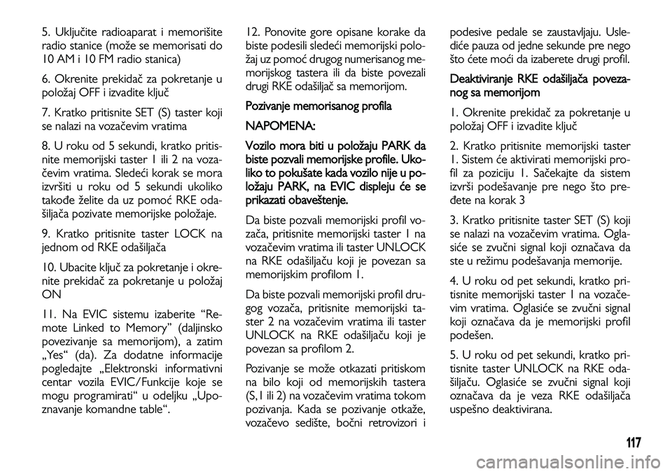 Lancia Voyager 2014 Knjižica za upotrebu i održavanje (in Serbian) 117
5. Uključite radioaparat i memorišite
radio stanice (može se memorisati do
10 AM i 10 FM radio stanica)
6. Okrenite prekidač za pokretanje u
položaj OFF i izvadite ključ
7. Kratko pritisnite Lancia Voyager 2014 Knjižica za upotrebu i održavanje (in Serbian) 117
5. Uključite radioaparat i memorišite
radio stanice (može se memorisati do
10 AM i 10 FM radio stanica)
6. Okrenite prekidač za pokretanje u
položaj OFF i izvadite ključ
7. Kratko pritisnite