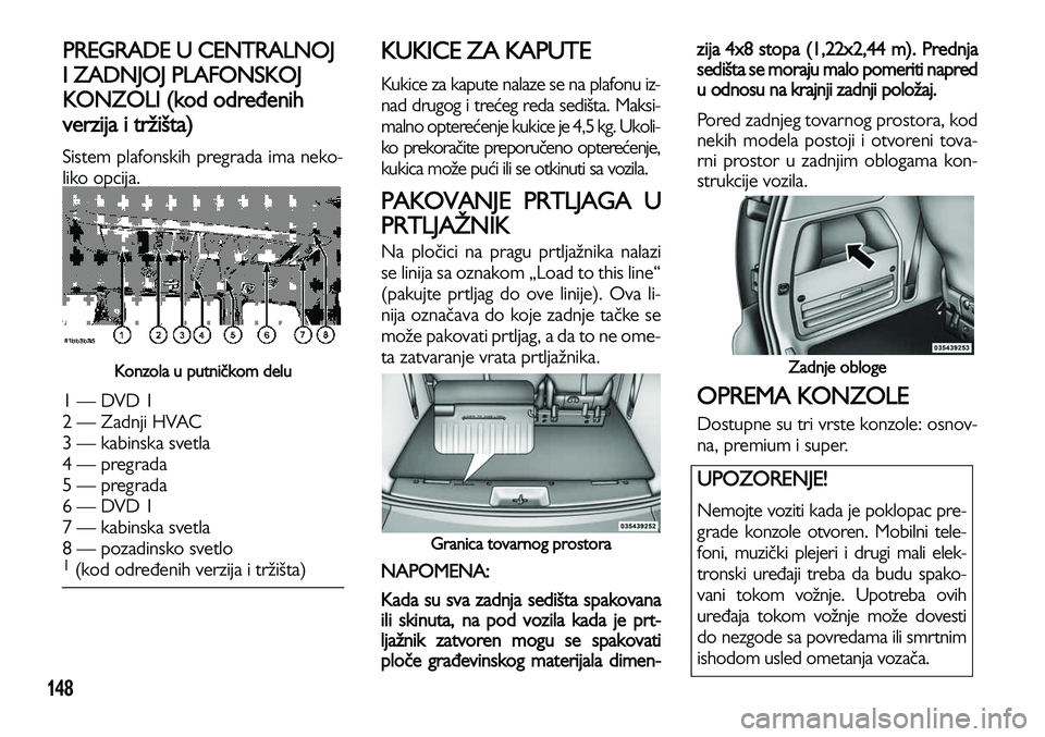 Lancia Voyager 2014 Knjižica za upotrebu i održavanje (in Serbian) 148
PREGRADE U CENTRALNOJ
I ZADNJOJ PLAFONSKOJ
KONZOLI (kod određenih
verzija i tržišta)
Sistem plafonskih pregrada ima neko-
liko opcija.
Konzola u putničkom delu
1 — DVD 1
2 — Zadnji HVAC Lancia Voyager 2014 Knjižica za upotrebu i održavanje (in Serbian) 148
PREGRADE U CENTRALNOJ
I ZADNJOJ PLAFONSKOJ
KONZOLI (kod određenih
verzija i tržišta)
Sistem plafonskih pregrada ima neko-
liko opcija.
Konzola u putničkom delu
1 — DVD 1
2 — Zadnji HVAC