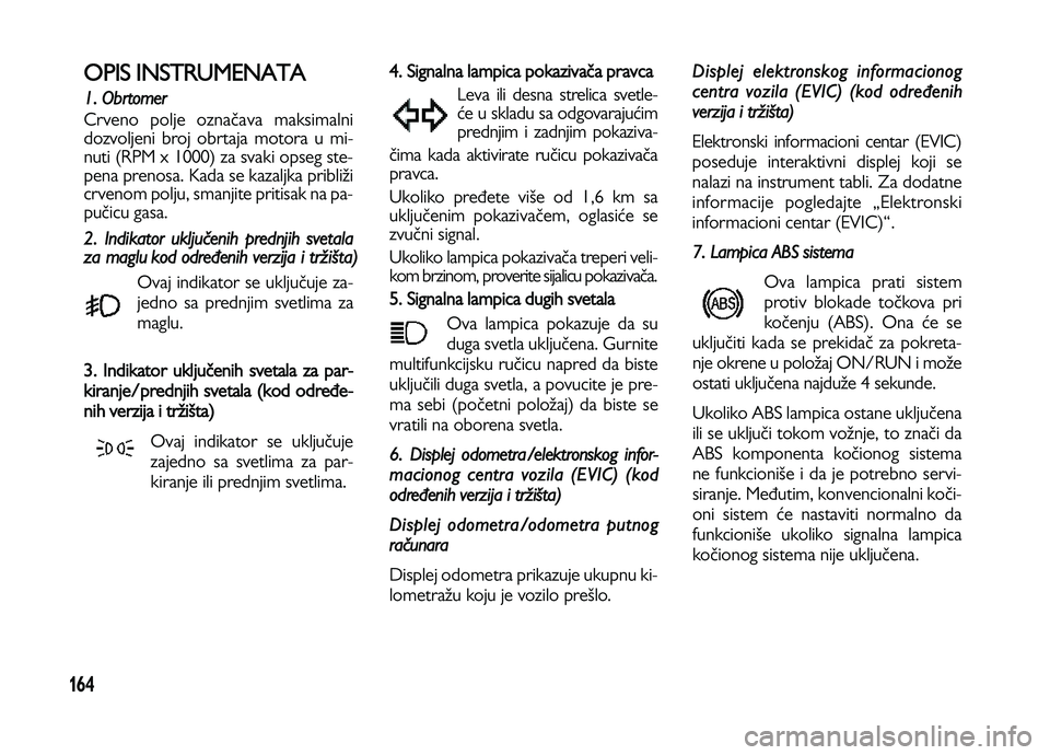 Lancia Voyager 2014 Knjižica za upotrebu i održavanje (in Serbian) 164
OPIS INSTRUMENATA
1. Obrtomer
Crveno polje označava maksimalni
dozvoljeni broj obrtaja motora u mi-
nuti (RPM x 1000) za svaki opseg ste-
pena prenosa. Kada se kazaljka približi
crvenom polju, s Lancia Voyager 2014 Knjižica za upotrebu i održavanje (in Serbian) 164
OPIS INSTRUMENATA
1. Obrtomer
Crveno polje označava maksimalni
dozvoljeni broj obrtaja motora u mi-
nuti (RPM x 1000) za svaki opseg ste-
pena prenosa. Kada se kazaljka približi
crvenom polju, s