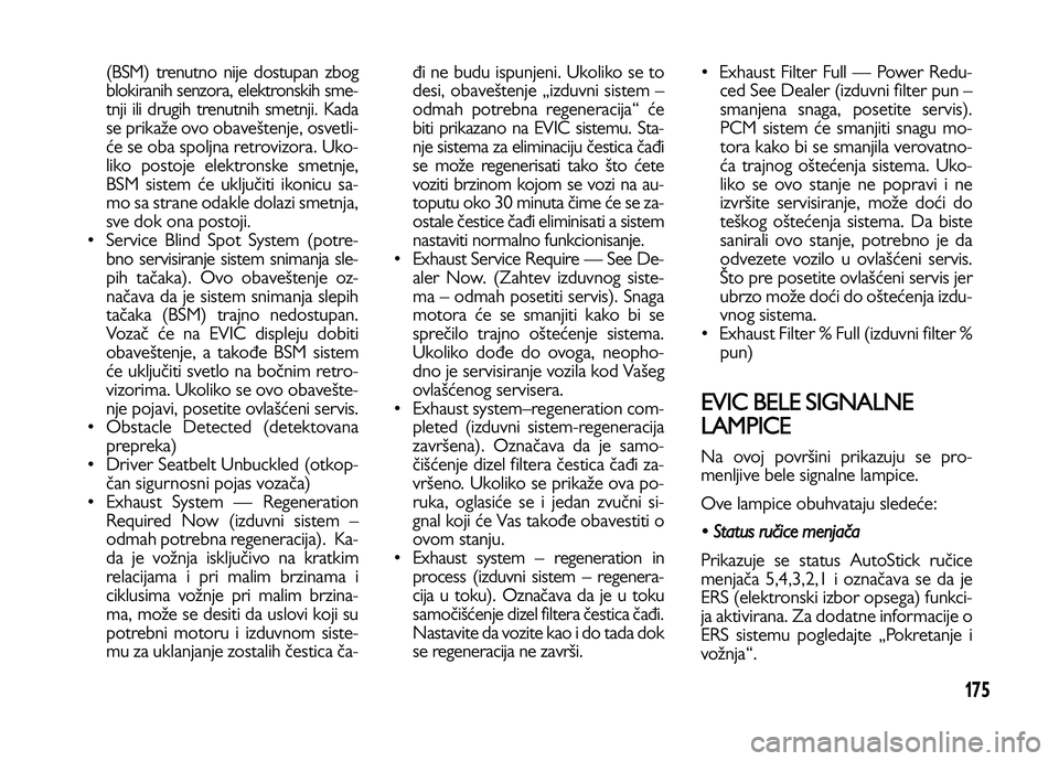 Lancia Voyager 2014 Knjižica za upotrebu i održavanje (in Serbian) 175
(BSM) trenutno nije dostupan zbog
blokiranih senzora, elektronskih sme-
tnji ili drugih trenutnih smetnji. Kada
se prikaže ovo obaveštenje, osvetli-
će se oba spoljna retrovizora. Uko-
liko pos Lancia Voyager 2014 Knjižica za upotrebu i održavanje (in Serbian) 175
(BSM) trenutno nije dostupan zbog
blokiranih senzora, elektronskih sme-
tnji ili drugih trenutnih smetnji. Kada
se prikaže ovo obaveštenje, osvetli-
će se oba spoljna retrovizora. Uko-
liko pos