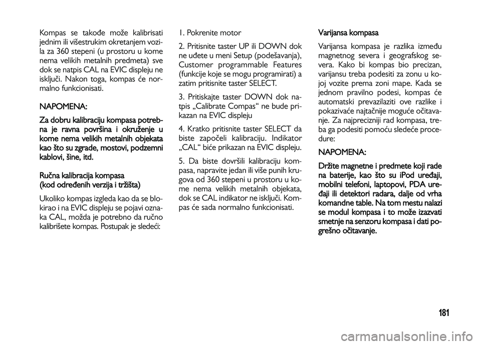 Lancia Voyager 2014 Knjižica za upotrebu i održavanje (in Serbian) 181
Kompas se takođe može kalibrisati
jednim ili višestrukim okretanjem vozi-
la za 360 stepeni (u prostoru u kome
nema velikih metalnih predmeta) sve
dok se natpis CAL na EVIC displeju ne
isključ Lancia Voyager 2014 Knjižica za upotrebu i održavanje (in Serbian) 181
Kompas se takođe može kalibrisati
jednim ili višestrukim okretanjem vozi-
la za 360 stepeni (u prostoru u kome
nema velikih metalnih predmeta) sve
dok se natpis CAL na EVIC displeju ne
isključ