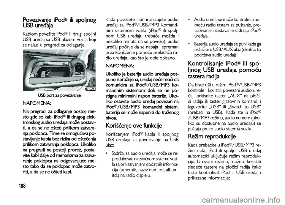 Lancia Voyager 2014 Knjižica za upotrebu i održavanje (in Serbian) 188
Povezivanje iPod®ili spoljnog
USB uređaja
Kablom povežite iPod®ili drugi spoljni
USB uređaj sa USB ulazom vozila koji
se nalazi u pregradi za odlaganje.
USB port za povezivanje
NAPOMENA:
Na Lancia Voyager 2014 Knjižica za upotrebu i održavanje (in Serbian) 188
Povezivanje iPod®ili spoljnog
USB uređaja
Kablom povežite iPod®ili drugi spoljni
USB uređaj sa USB ulazom vozila koji
se nalazi u pregradi za odlaganje.
USB port za povezivanje
NAPOMENA:
Na