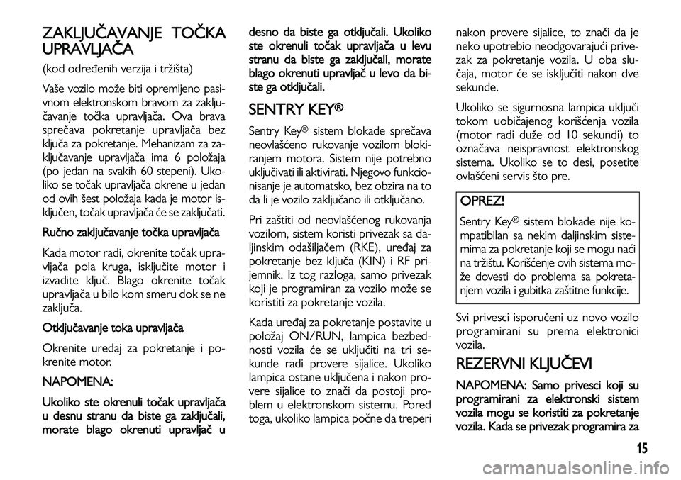 Lancia Voyager 2014 Knjižica za upotrebu i održavanje (in Serbian) 15
ZAKLJUČAVANJE TOČKA
UPRAVLJAČA
(kod određenih verzija i tržišta)
Vaše vozilo može biti opremljeno pasi-
vnom elektronskom bravom za zaklju-
čavanje točka upravljača. Ova brava
sprečava Lancia Voyager 2014 Knjižica za upotrebu i održavanje (in Serbian) 15
ZAKLJUČAVANJE TOČKA
UPRAVLJAČA
(kod određenih verzija i tržišta)
Vaše vozilo može biti opremljeno pasi-
vnom elektronskom bravom za zaklju-
čavanje točka upravljača. Ova brava
sprečava