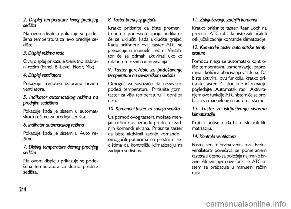 Lancia Voyager 2014  Knjižica za upotrebu i održavanje (in Serbian) 214
2. Displej temperature levog prednjeg
sedišta
Na ovom displeju prikazuje se pode-
šena temperatura za levo prednje se-
dište.
3. Displej režima rada
Ovaj displej prikazuje trenutno izabra-
ni 