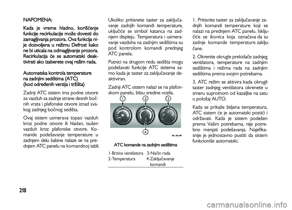 Lancia Voyager 2014  Knjižica za upotrebu i održavanje (in Serbian) 218
NAPOMENA: 
Kada je vreme hladno, korišćenje
funkcije recirkulacije može dovesti do
zamagljivanja prozora
. Ova funkcija ni-
je dozvoljena u režimu Defrost kako
ne bi uticala na odmagljivanje p