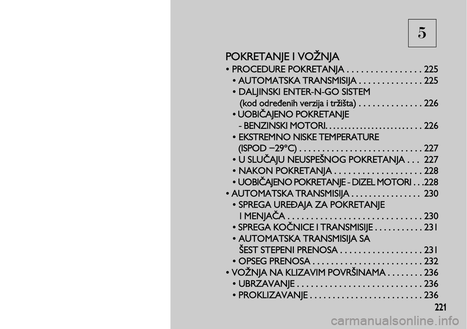 Lancia Voyager 2014  Knjižica za upotrebu i održavanje (in Serbian) 5
221
POKRETANJE I VOŽNJA
• PROCEDURE POKRETANJA . . . . . . . . . . . . . . . . 225
• AUTOMATSKA TRANSMISIJA . . . . . . . . . 
. . . . . 225
• DALJINSKI ENTER-N-GO SISTEM 
(kod određenih ver