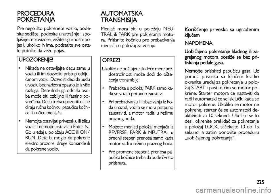 Lancia Voyager 2014  Knjižica za upotrebu i održavanje (in Serbian) 225
PROCEDURA
POKRETANJA
Pre nego što pokrenete vozilo, pode-
site sedište, podesite unutrašnje i spo-
ljašnje retrovizore, vežite sigurnosni po-
jas i, ukoliko ih ima, podsetite sve osta-
le put