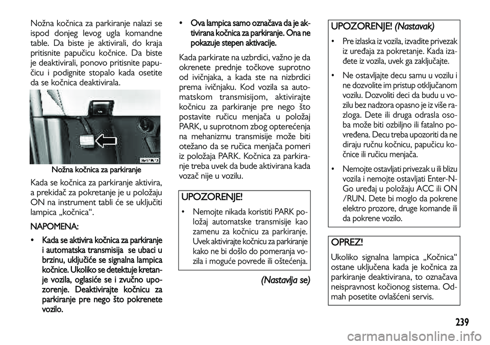 Lancia Voyager 2014 Knjižica za upotrebu i održavanje (in Serbian) 239
Nožna kočnica za parkiranje nalazi se
ispod donjeg levog ugla komandne
table. Da biste je aktivirali, do kraja
pritisnite papučicu kočnice. Da biste
je deaktivirali, ponovo pritisnite papu-
č Lancia Voyager 2014 Knjižica za upotrebu i održavanje (in Serbian) 239
Nožna kočnica za parkiranje nalazi se
ispod donjeg levog ugla komandne
table. Da biste je aktivirali, do kraja
pritisnite papučicu kočnice. Da biste
je deaktivirali, ponovo pritisnite papu-
č