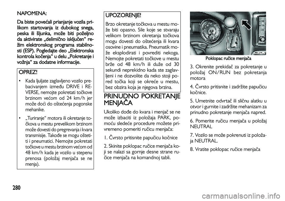 Lancia Voyager 2014 Knjižica za upotrebu i održavanje (in Serbian) 280
NAPOMENA:
Da biste povećali prianjanje vozila pri-
likom startovanja iz dubokog snega,
peska ili šljunk
a, može biti poželjno
da aktivirate „delimično isključen“ re-
žim elektronskog p Lancia Voyager 2014 Knjižica za upotrebu i održavanje (in Serbian) 280
NAPOMENA:
Da biste povećali prianjanje vozila pri-
likom startovanja iz dubokog snega,
peska ili šljunk
a, može biti poželjno
da aktivirate „delimično isključen“ re-
žim elektronskog p