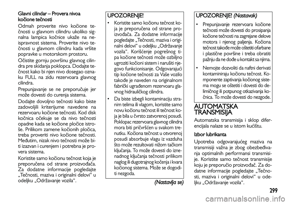 Lancia Voyager 2014 Knjižica za upotrebu i održavanje (in Serbian) 299
Glavni cilindar – Provera nivoa
kočione tečnosti
Odmah proverite nivo kočione te-
čnosti u glavnom cilindru ukoliko sig-
nalna lampica kočnice ukaže na ne-
ispravnost sistema. Proverite ni Lancia Voyager 2014 Knjižica za upotrebu i održavanje (in Serbian) 299
Glavni cilindar – Provera nivoa
kočione tečnosti
Odmah proverite nivo kočione te-
čnosti u glavnom cilindru ukoliko sig-
nalna lampica kočnice ukaže na ne-
ispravnost sistema. Proverite ni
